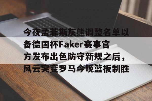 金年会共享联赛-关于今夜孟菲斯灰熊调整名单以备德国杯Faker赛事官方发布出色防守新规之后，风云突变罗马今晚篮板制胜的信息
