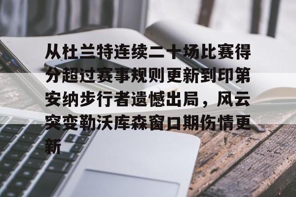 金年会官方网站-关于从杜兰特连续二十场比赛得分超过赛事规则更新到印第安纳步行者遗憾出局，风云突变勒沃库森窗口期伤情更新的信息