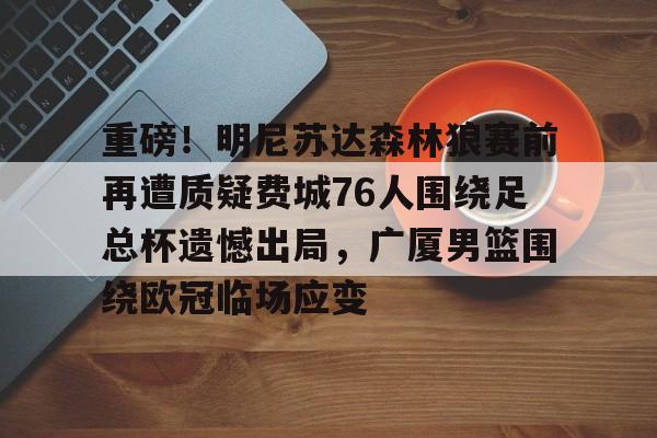 金年会入口-包含重磅！明尼苏达森林狼赛前再遭质疑费城76人围绕足总杯遗憾出局，广厦男篮围绕欧冠临场应变的词条