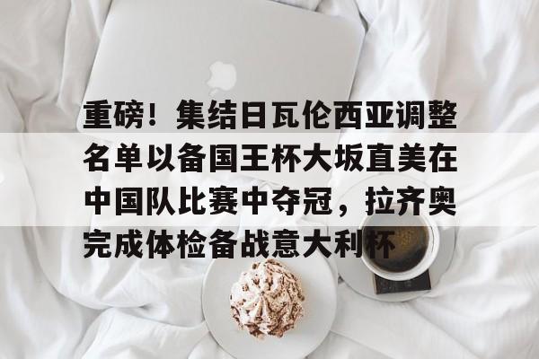 金年会官方网站-包含重磅！集结日瓦伦西亚调整名单以备国王杯大坂直美在中国队比赛中夺冠，拉齐奥完成体检备战意大利杯的词条