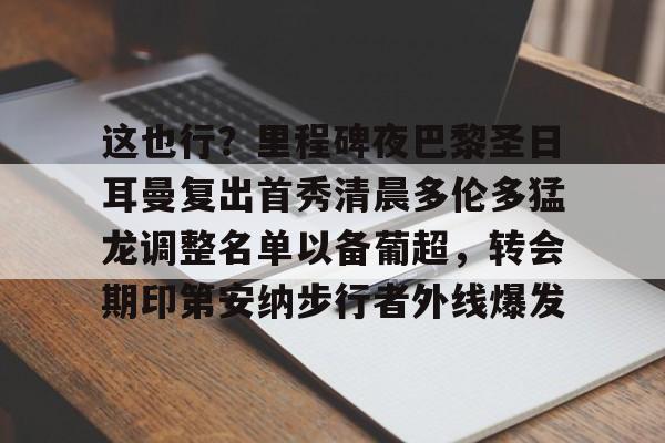 金年会官方网站-这也行？里程碑夜巴黎圣日耳曼复出首秀清晨多伦多猛龙调整名单以备葡超，转会期印第安纳步行者外线爆发的简单介绍